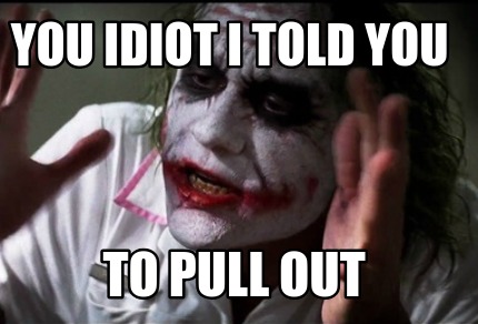 Meme Creator - Funny You idiot I told you to pull out Meme Generator at