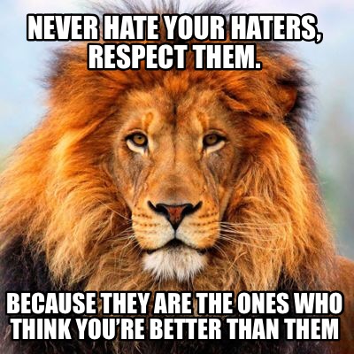 never-hate-your-haters-respect-them.-because-they-are-the-ones-who-think-youre-b