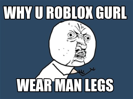 Meme Creator Funny Why U Roblox Gurl Wear Man Legs Meme Generator At Memecreator Org - legs memeroblox