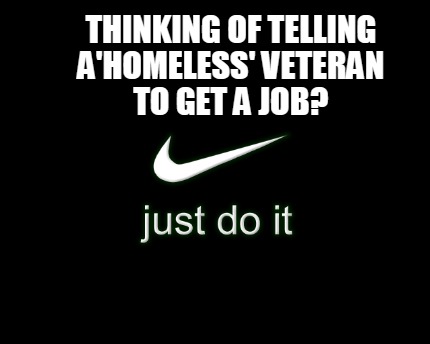 Meme Creator Funny Thinking Of Telling A Homeless Veteran To