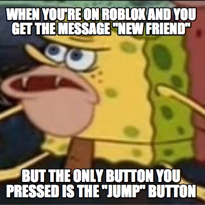 Meme Creator Funny When You Re On Roblox And You Get The Message New Friend But The Only Button Y Meme Generator At Memecreator Org - meme creator roblox
