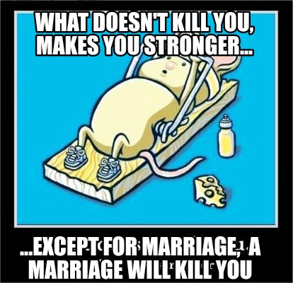what-doesnt-kill-you-makes-you-stronger...-...except-for-marriage-a-marriage-wil