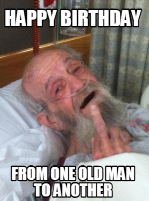 Meme Creator - Funny Happy birthday From one old man to another Meme  Generator at !