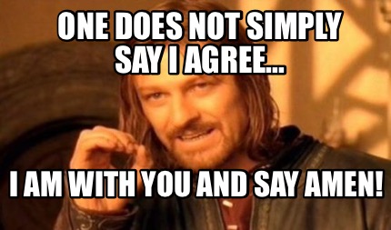 Meme Creator - Funny One does not simply say I agree... I am with you and say Amen! Meme Generator at ! Meme Creator - Funny One does not simply say I agree... I am with you and say Amen! Meme Generator at !