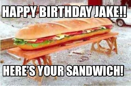 happy-birthday-jake-heres-your-sandwich
