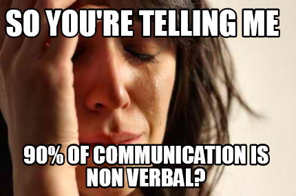 Meme Creator - Funny so you're telling me 90% of communication is non ...