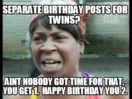 Meme Creator - Funny Separate birthday posts for twins? Aint nobody got ...