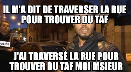 il-ma-dit-de-traverser-la-rue-pour-trouver-du-taf-jai-travers-la-rue-pour-trouve