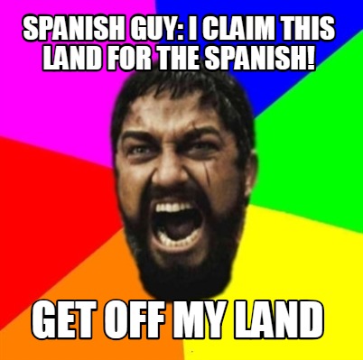 Meme Creator - Funny spanish guy: i claim this land for the spanish ...