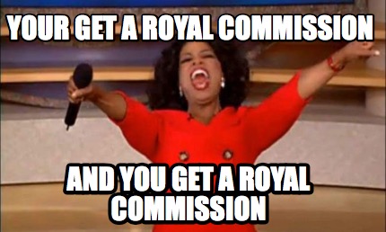 your-get-a-royal-commission-and-you-get-a-royal-commission