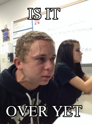 Meme Creator - Funny IS IT OVER YET Meme Generator at MemeCreator.org!