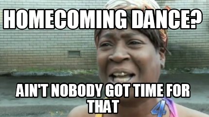 homecoming-dance-aint-nobody-got-time-for-that