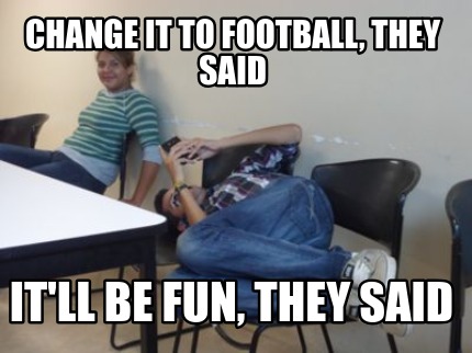 change-it-to-football-they-said-itll-be-fun-they-said