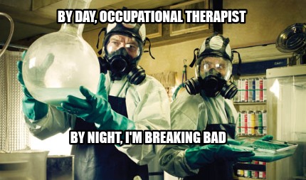 by-day-occupational-therapist-by-night-im-breaking-bad