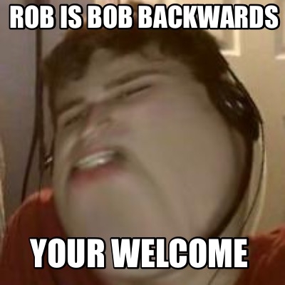 rob-is-bob-backwards-your-welcome