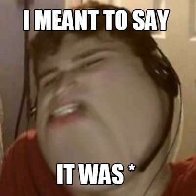 i-meant-to-say-it-was-