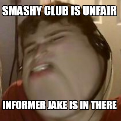 smashy-club-is-unfair-informer-jake-is-in-there