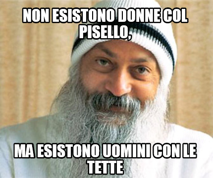 Meme Creator Funny Non Esistono Donne Col Pisello Ma Esistono Uomini Con Le Tette Meme Generator At Memecreator Org