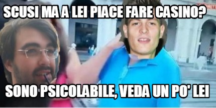 scusi-ma-a-lei-piace-fare-casino-sono-psicolabile-veda-un-po-lei4