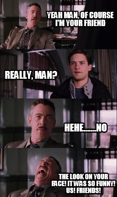 Meme Creator Funny Yeah Man Of Course I M Your Friend The Look On Your Face It Was So Funny Us Meme Generator At Memecreator Org