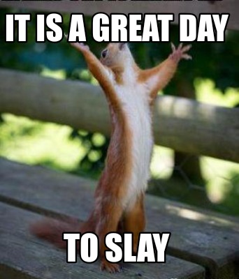 Meme Creator - Funny It is a Great day to SLAY Meme Generator at