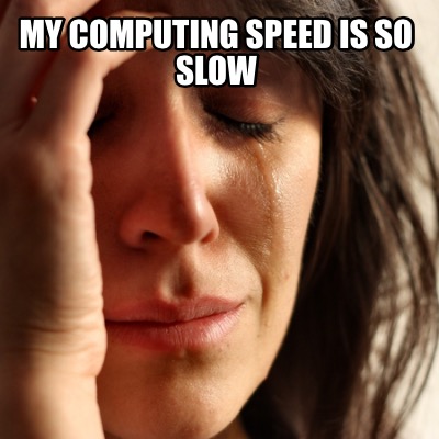 Meme Creator - Funny My computing speed is so slow Meme Generator at ...