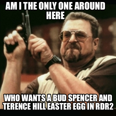 Meme Creator Funny Am I The Only One Around Here Who Wants A Bud Spencer And Terence Hill Easter Eg Meme Generator At Memecreator Org