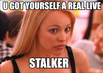 u-got-yourself-a-real-live-stalker