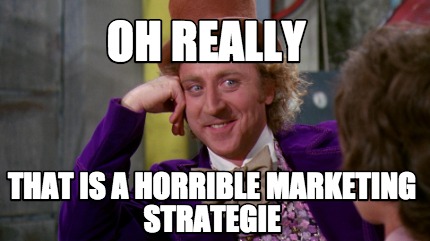 Meme Creator - Funny oh really that is a horrible marketing strategie ...