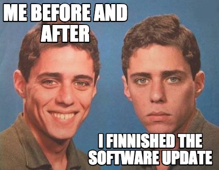 Meme Creator - Funny me before and after i finnished the software update  Meme Generator at MemeCreator.org!