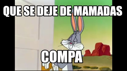 que-se-deje-de-mamadas-compa0