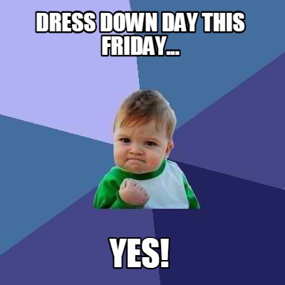 Meme Creator Funny Dress Down Day This Friday Yes Meme Generator At Memecreator Org Meme Creator Funny Dress Down Day This Friday Yes Meme Generator At Memecreator Org