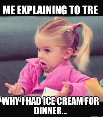 Meme Creator Funny Me Explaining To Tre Why I Had Ice Cream For Dinner Meme Generator At Memecreator Org Meme Creator Funny Me Explaining To Tre Why I Had Ice Cream For Dinner Meme Generator At Memecreator Org