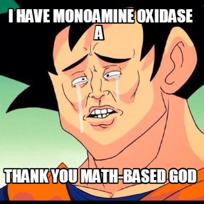 i-have-monoamine-oxidase-a-thank-you-math-based-god