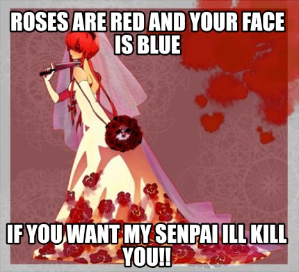roses-are-red-and-your-face-is-blue-if-you-want-my-senpai-ill-kill-you