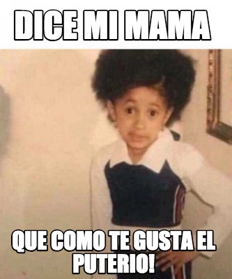 dice-mi-mama-que-como-te-gusta-el-puterio