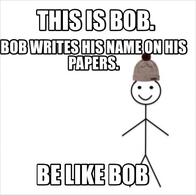 Meme Creator Funny This Is Bob Bob Writes His Name On His Papers Be Like Bob Meme Generator At Memecreator Org