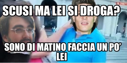 scusi-ma-lei-si-droga-sono-di-matino-faccia-un-po-lei