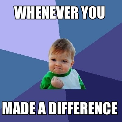 Meme Creator - Funny Whenever you Made a Difference Meme Generator at ...