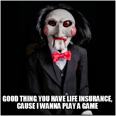 good-thing-you-have-life-insurance-cause-i-wanna-play-a-game