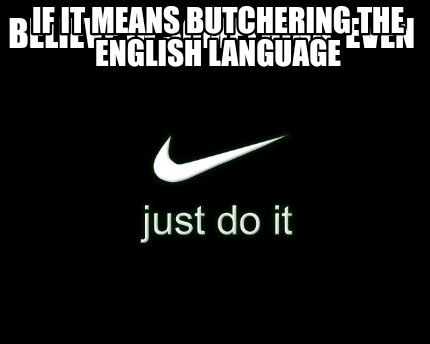 Meme Creator - Funny Believe in something, even If it means butchering the English  language Meme Generator at !