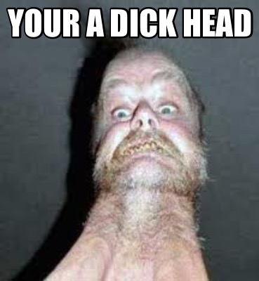 your-a-dick-head