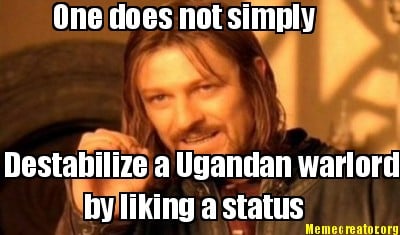 one-does-not-simply-destabilize-a-ugandan-warlord-by-liking-a-status