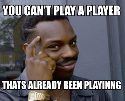 you-cant-play-a-player-thats-already-been-playinng