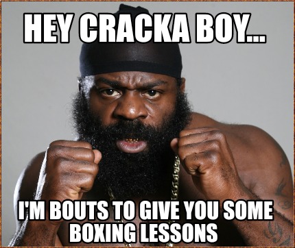 hey-cracka-boy...-im-bouts-to-give-you-some-boxing-lessons