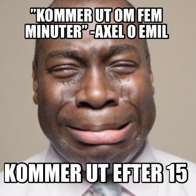 kommer-ut-om-fem-minuter-axel-o-emil-kommer-ut-efter-15