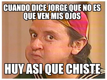 cuando-dice-jorge-que-no-es-que-ven-mis-ojos-huy-asi-que-chiste