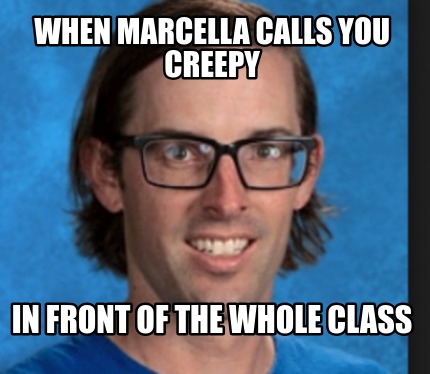 when-marcella-calls-you-creepy-in-front-of-the-whole-class