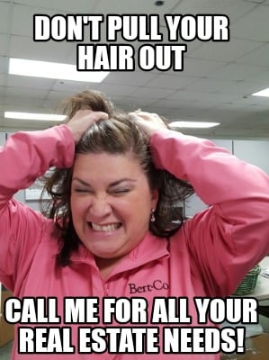 Meme Creator - Funny Don't pull your hair out Call me for all your REAL  ESTATE needs! Meme Generator at MemeCreator.org!