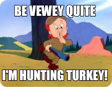 be-vewey-quite-im-hunting-turkey